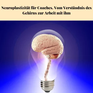 Neuroplastizität für Coaches. Vom Verständnis des Gehirns zur Arbeit mit ihm. Coach WerkZeuge