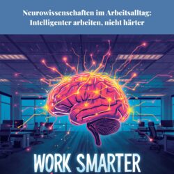 Neurowissenschaften im Arbeitsalltag: Intelligenter arbeiten, nicht härter